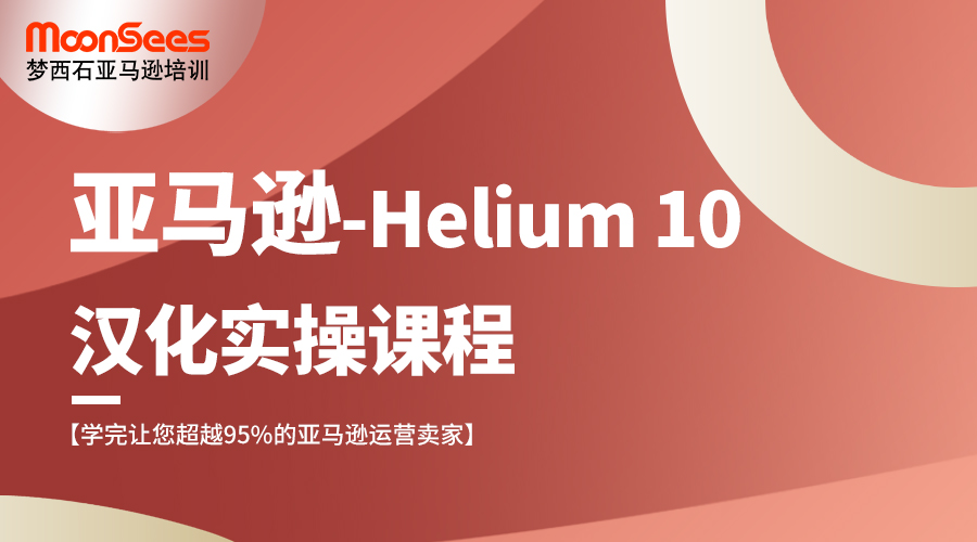 亚马逊Helium 10汉化实操培训课程